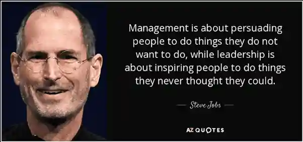 Steve Jobs quote: Management is about persuading people to do things they do not want to do, while leadership is about inspiring people to do things they never thought they could.